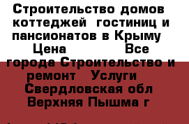 Строительство домов, коттеджей, гостиниц и пансионатов в Крыму › Цена ­ 35 000 - Все города Строительство и ремонт » Услуги   . Свердловская обл.,Верхняя Пышма г.